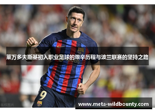 莱万多夫斯基初入职业足球的艰辛历程与波兰联赛的坚持之路 莱万多夫斯基初入职业足球的艰辛历程与波兰联赛的坚持之路