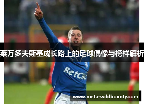 莱万多夫斯基成长路上的足球偶像与榜样解析 莱万多夫斯基成长路上的足球偶像与榜样解析