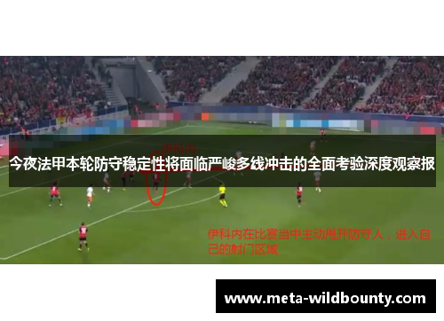 今夜法甲本轮防守稳定性将面临严峻多线冲击的全面考验深度观察报