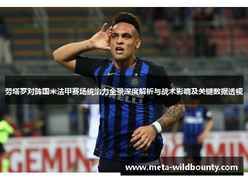 劳塔罗对阵国米法甲赛场统治力全景深度解析与战术影响及关键数据透视