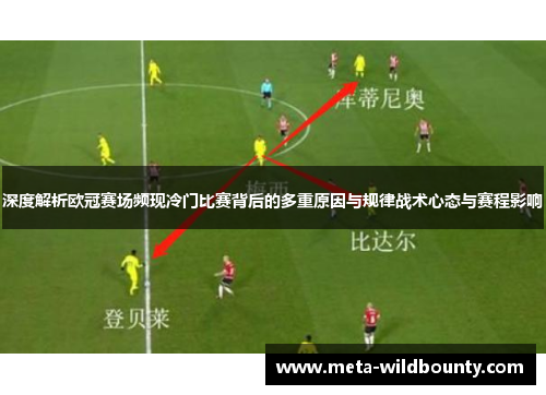 深度解析欧冠赛场频现冷门比赛背后的多重原因与规律战术心态与赛程影响 深度解析欧冠赛场频现冷门比赛背后的多重原因与规律战术心态与赛程影响