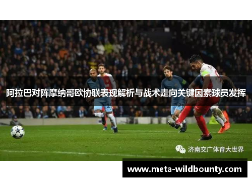 阿拉巴对阵摩纳哥欧协联表现解析与战术走向关键因素球员发挥