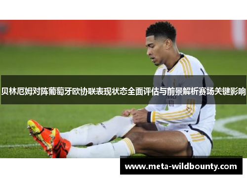 贝林厄姆对阵葡萄牙欧协联表现状态全面评估与前景解析赛场关键影响