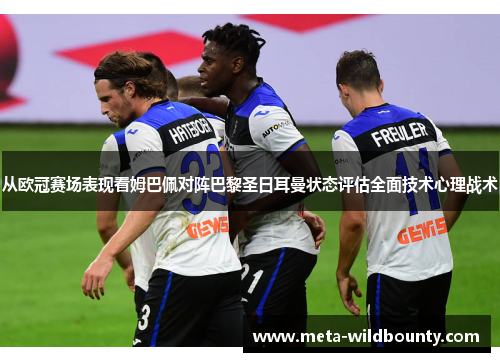 从欧冠赛场表现看姆巴佩对阵巴黎圣日耳曼状态评估全面技术心理战术 从欧冠赛场表现看姆巴佩对阵巴黎圣日耳曼状态评估全面技术心理战术