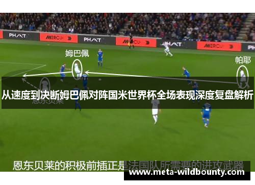 从速度到决断姆巴佩对阵国米世界杯全场表现深度复盘解析 从速度到决断姆巴佩对阵国米世界杯全场表现深度复盘解析
