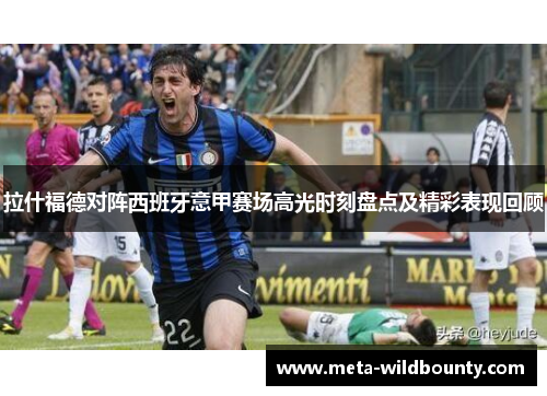 拉什福德对阵西班牙意甲赛场高光时刻盘点及精彩表现回顾 拉什福德对阵西班牙意甲赛场高光时刻盘点及精彩表现回顾