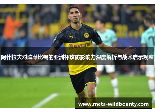 阿什拉夫对阵莱比锡的亚洲杯攻防影响力深度解析与战术启示观察