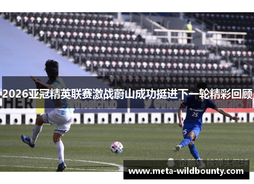 2026亚冠精英联赛激战蔚山成功挺进下一轮精彩回顾