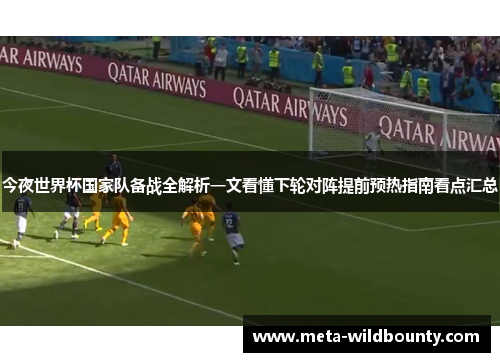 今夜世界杯国家队备战全解析一文看懂下轮对阵提前预热指南看点汇总 今夜世界杯国家队备战全解析一文看懂下轮对阵提前预热指南看点汇总