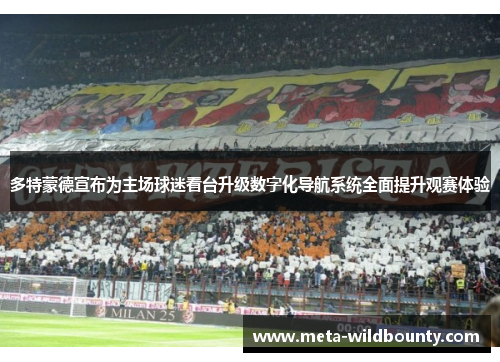 多特蒙德宣布为主场球迷看台升级数字化导航系统全面提升观赛体验